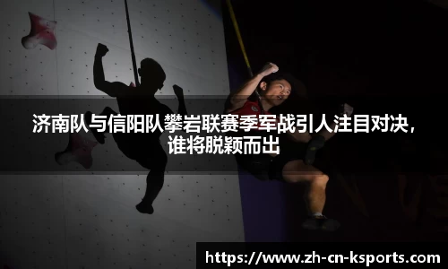 济南队与信阳队攀岩联赛季军战引人注目对决，谁将脱颖而出