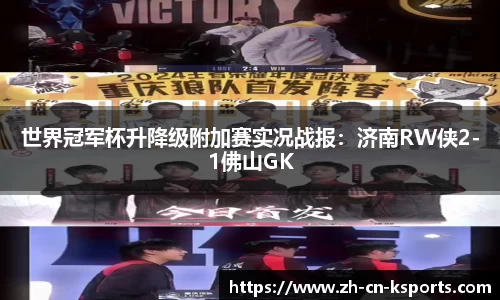 世界冠军杯升降级附加赛实况战报：济南RW侠2-1佛山GK