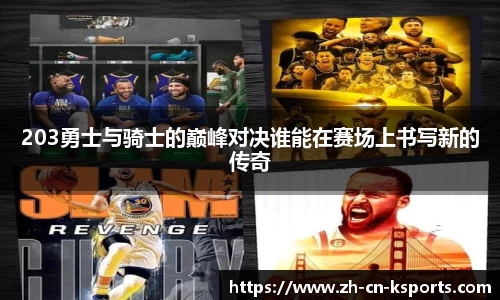 203勇士与骑士的巅峰对决谁能在赛场上书写新的传奇